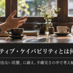 ネガティブ・ケイパビリティとは？意味と具体例をわかりやすく解説。