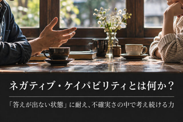 ネガティブ・ケイパビリティとは何か?「答えが出ない状態」に耐え、不確実さの中で考え続ける力