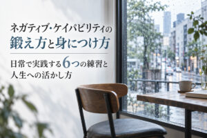ネガティブ・ケイパビリティの鍛え方と身につけ方｜日常で実践する6つの練習と人生への活かし方